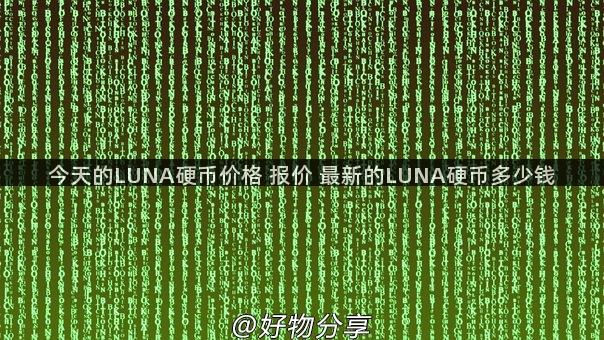 今天的LUNA硬币价格 报价 最新的LUNA硬币多少钱