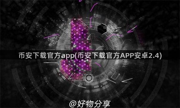 币安下载官方app(币安下载官方APP安卓2.4)