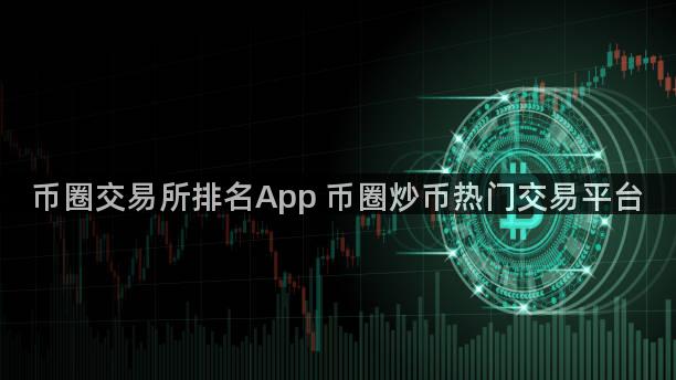 币圈交易所排名App 币圈炒币热门交易平台