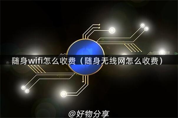 随身wifi怎么收费（随身无线网怎么收费）