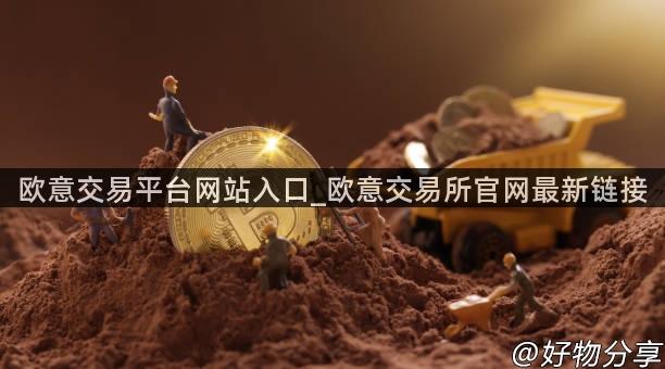 欧意交易平台网站入口_欧意交易所官网最新链接