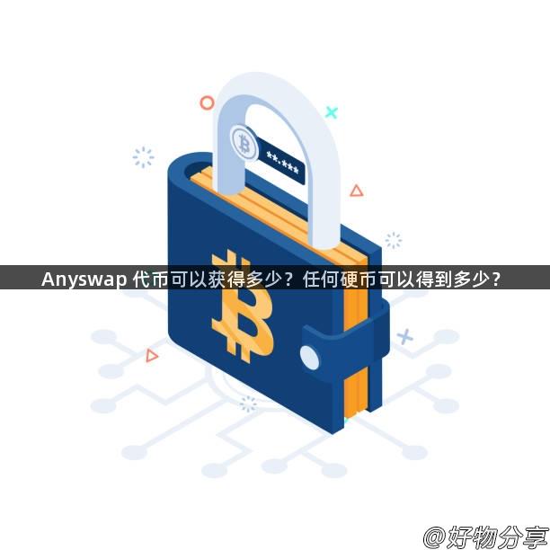 Anyswap 代币可以获得多少？任何硬币可以得到多少？