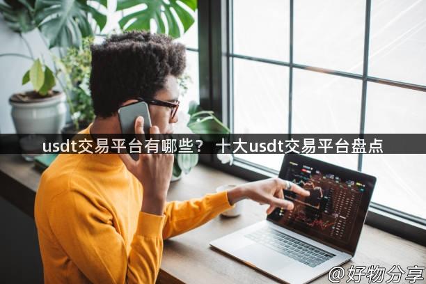 usdt交易平台有哪些？ 十大usdt交易平台盘点