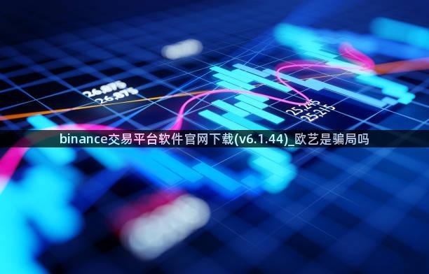 binance交易平台软件官网下载(v6.1.44)_欧艺是骗局吗