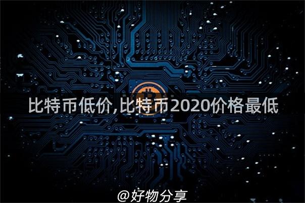 比特币低价,比特币2020价格最低