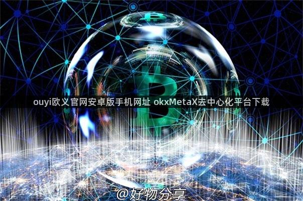 ouyi欧义官网安卓版手机网址 okxMetaX去中心化平台下载