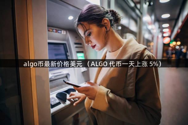 algo币最新价格美元 （ALGO 代币一天上涨 5%）