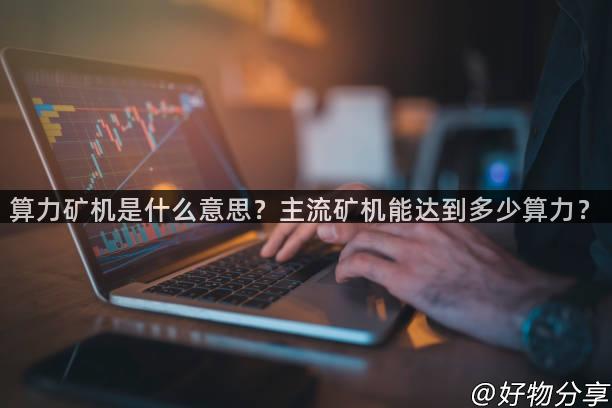 算力矿机是什么意思？主流矿机能达到多少算力？