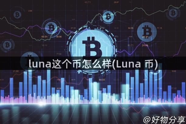 luna这个币怎么样(Luna 币)