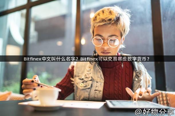 Bitfinex中文叫什么名字？Bitfinex可以交易哪些数字货币？