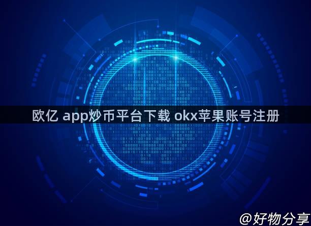 欧亿 app炒币平台下载 okx苹果账号注册