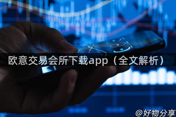 欧意交易会所下载app（全文解析）