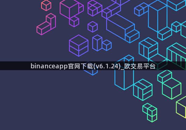 binanceapp官网下载(v6.1.24)_欧交易平台