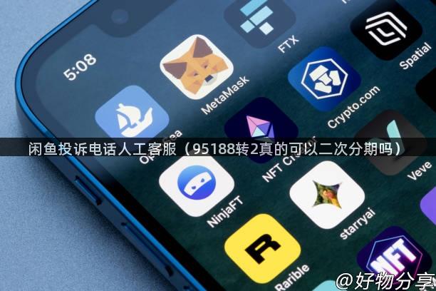闲鱼投诉电话人工客服（95188转2真的可以二次分期吗）