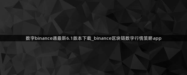 数字binance通最新6.1版本下载_binance区块链数字行情策略app