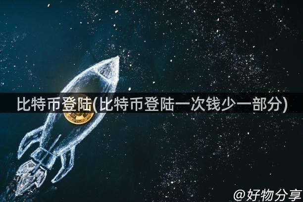 比特币登陆(比特币登陆一次钱少一部分)