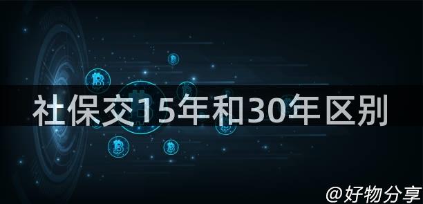 社保交15年和30年区别