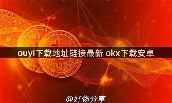 ouyi下载地址链接最新 okx下载安卓