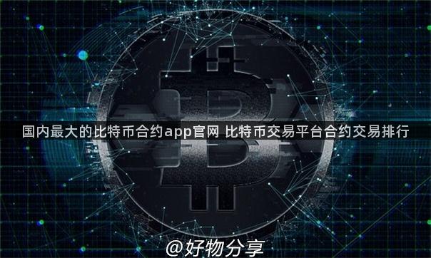 国内最大的比特币合约app官网 比特币交易平台合约交易排行