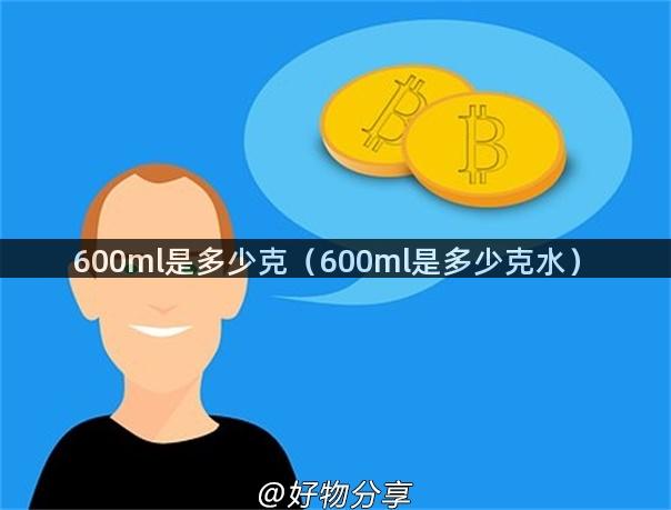 600ml是多少克（600ml是多少克水）