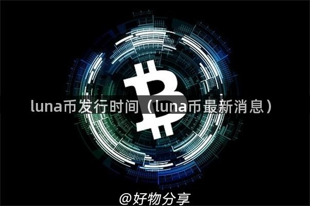 luna币发行时间（luna币最新消息）