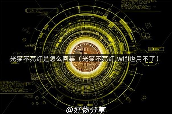 光猫不亮灯是怎么回事（光猫不亮灯,wifi也用不了）