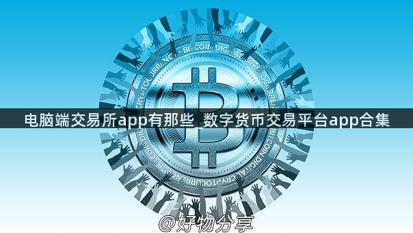 电脑端交易所app有那些_数字货币交易平台app合集