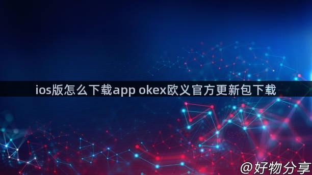 ios版怎么下载app okex欧义官方更新包下载