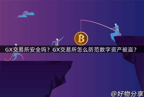 GX交易所安全吗？GX交易所怎么防范数字资产被盗？