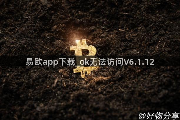 易欧app下载_ok无法访问V6.1.12