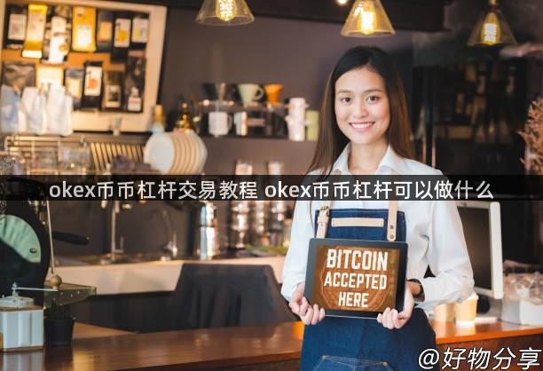 okex币币杠杆交易教程 okex币币杠杆可以做什么