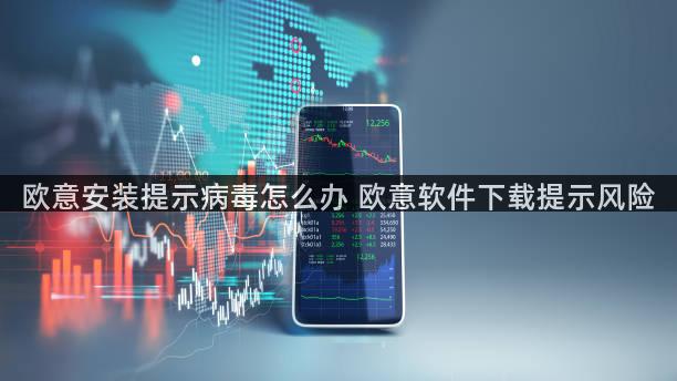 欧意安装提示病毒怎么办 欧意软件下载提示风险