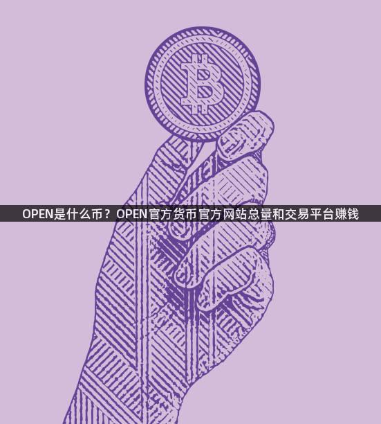 OPEN是什么币？OPEN官方货币官方网站总量和交易平台赚钱