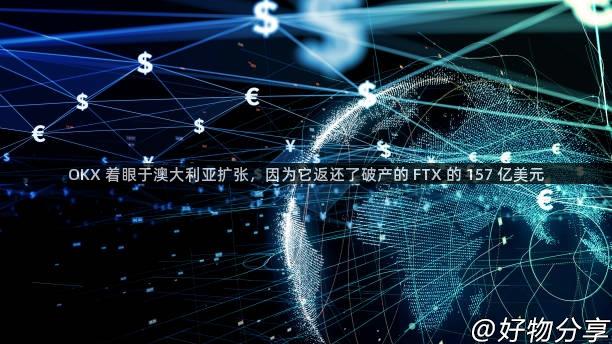 OKX 着眼于澳大利亚扩张，因为它返还了破产的 FTX 的 157 亿美元