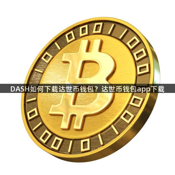 DASH如何下载达世币钱包？达世币钱包app下载