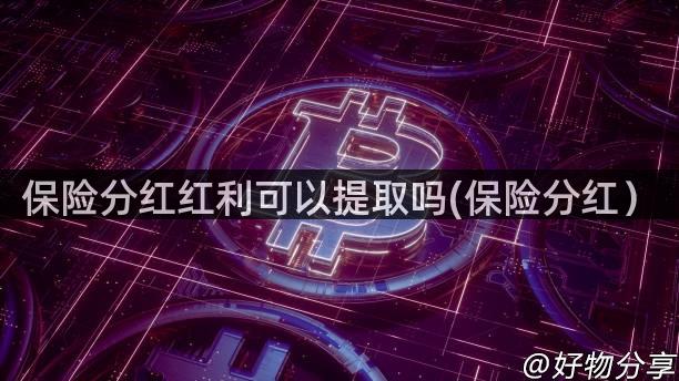 保险分红红利可以提取吗(保险分红）