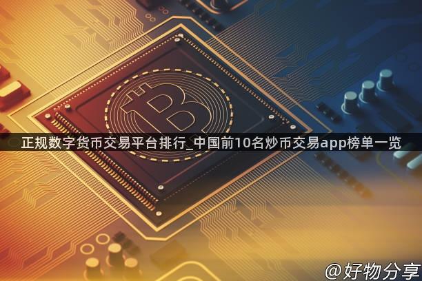 正规数字货币交易平台排行_中国前10名炒币交易app榜单一览