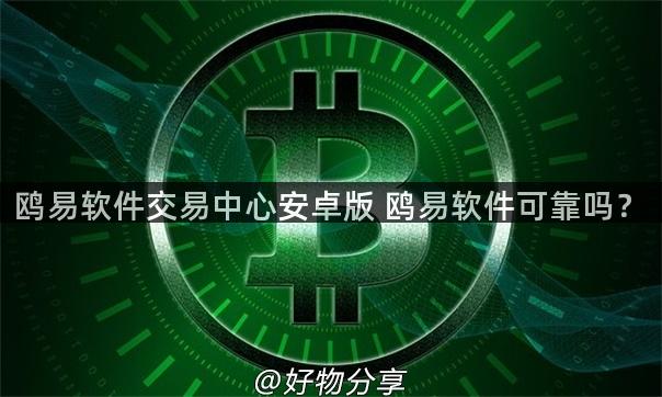 鸥易软件交易中心安卓版 鸥易软件可靠吗？