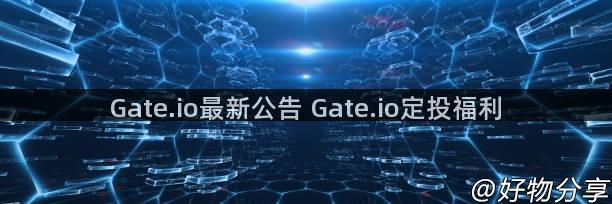 Gate.io最新公告 Gate.io定投福利