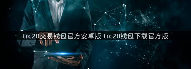 trc20交易钱包官方安卓版 trc20钱包下载官方版