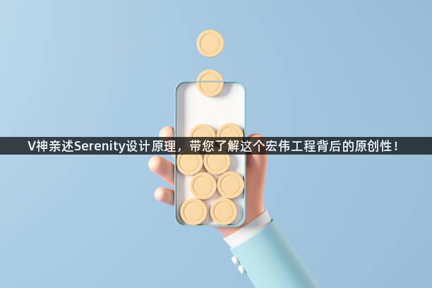 V神亲述Serenity设计原理，带您了解这个宏伟工程背后的原创性！