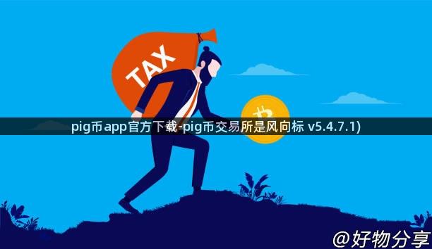 pig币app官方下载-pig币交易所是风向标 v5.4.7.1)