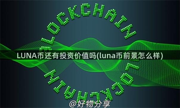 LUNA币还有投资价值吗(luna币前景怎么样)