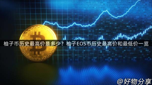 柚子币历史最高价是多少？柚子EOS币历史最高价和最低价一览