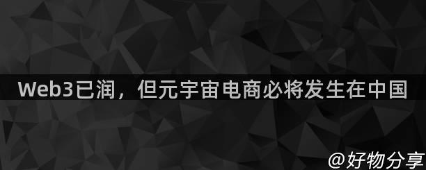 Web3已润，但元宇宙电商必将发生在中国