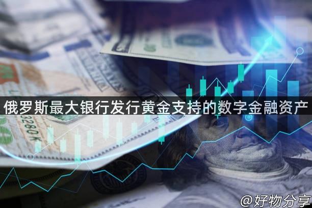 俄罗斯最大银行发行黄金支持的数字金融资产