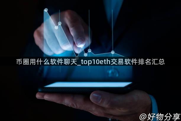 币圈用什么软件聊天_top10eth交易软件排名汇总