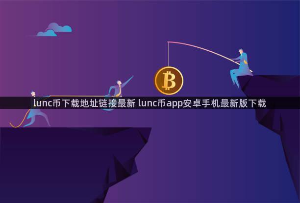 lunc币下载地址链接最新 lunc币app安卓手机最新版下载