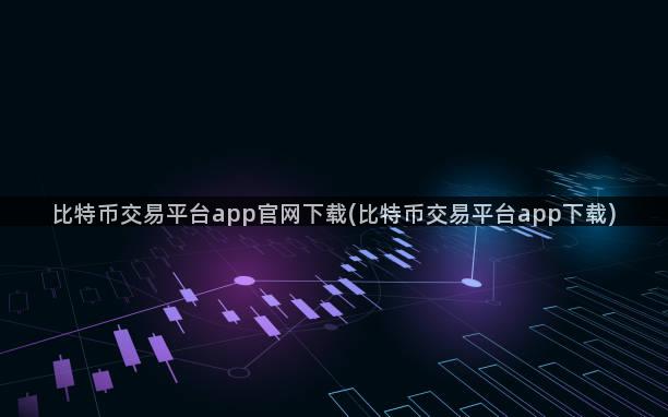 比特币交易平台app官网下载(比特币交易平台app下载)