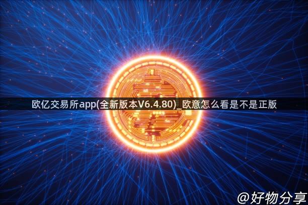 欧亿交易所app(全新版本V6.4.80)_欧意怎么看是不是正版